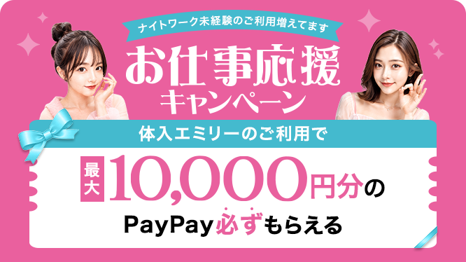 ナイトワーク未経験のご利用増えてます！お仕事応援キャンペーン！体入エミリーのご利用で最大10,000円分のPayPay必ずもらえる