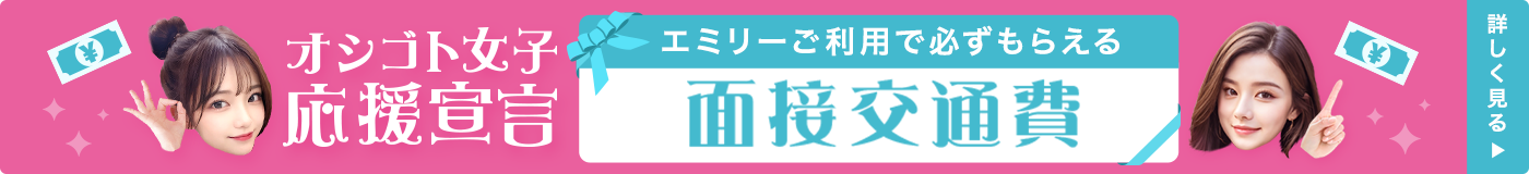 オシゴト女子応援宣言！エミリーご利用で必ずもらえる面接交通費