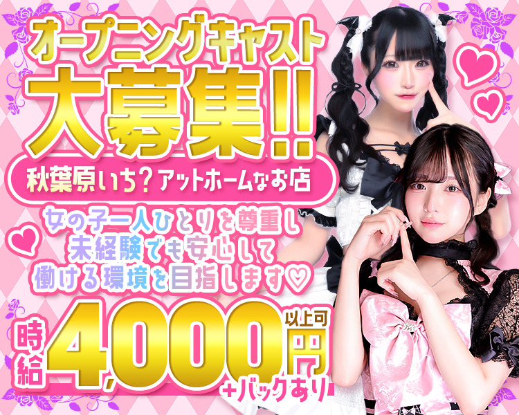 オープニングキャスト大募集!!
秋葉原いち? アットホームなお店
女の子一人ひとりを尊重し
未経験でも安心して
働ける環境を目指します♡
時給4,000円以上可＋バックあり