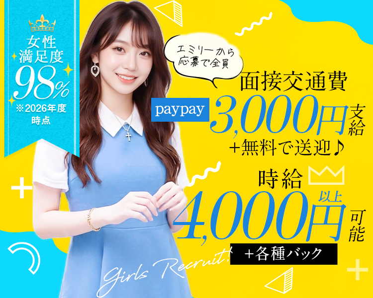 時給4,000円以上可能＋各種バック
エミリーからの応募で全員！
面接交通費paypay3,000円支給
女の子満足度98％ ※2026年度時点