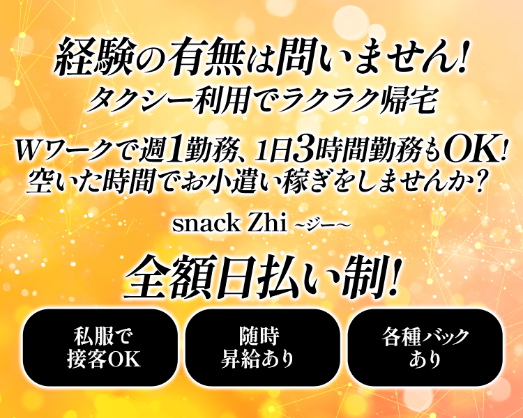 経験の有無は問いません! 
タクシー利用でラクラク帰宅

Wワークで週1勤務、1日3時間勤務もOK!
空いた時間でお小遣い稼ぎをしませんか?

snack Zhi ~ジー〜
全額日払い制!

私服で接客OK
随時昇給あり
各種バックあり