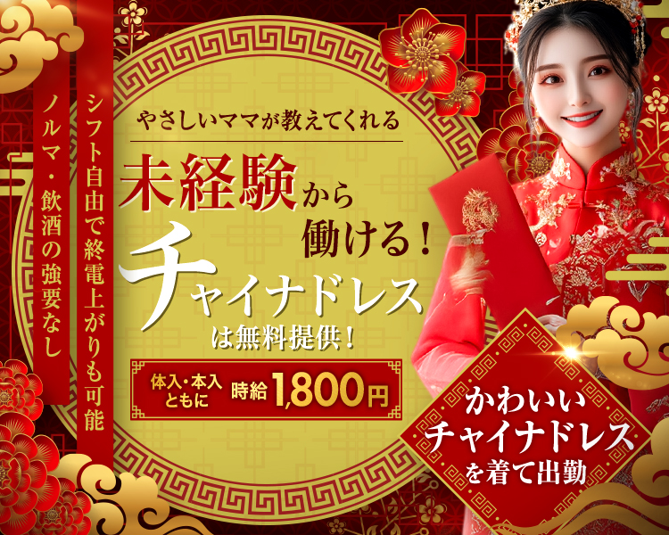 やさしいママが教えてくれる
未経験から働ける！
チャイナドレスは無料提供！
体入・本入ともに時給1,800円
かわいいチャイナドレスを着て出勤
ノルマ・飲酒の強要なし
シフト自由で終電上がりも可能