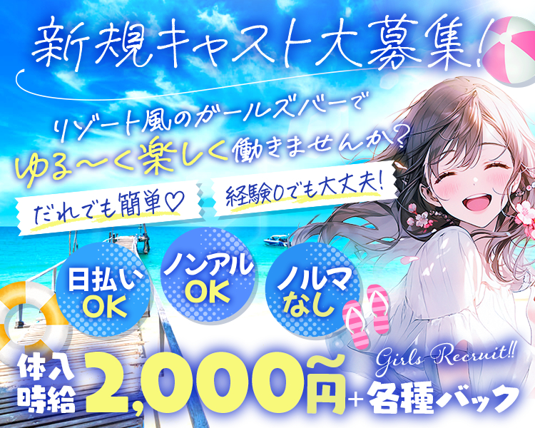 新規キャスト大募集！
リゾート風のガールズバーでゆる～く楽しく働きませんか？
だれでも簡単♡経験0でも大丈夫！

日払いOK
ノンアルOK
ノルマなし

体入時給2,000円～＋各種バック
