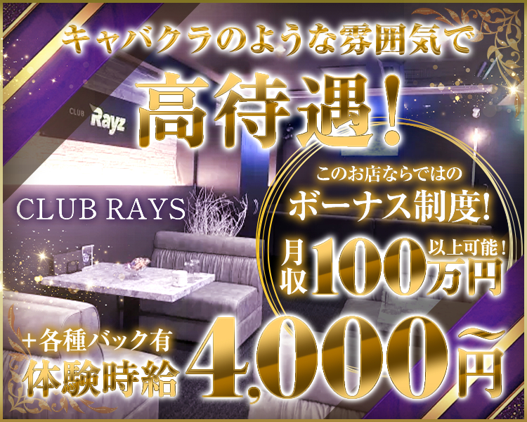 キャバクラのような雰囲気で高待遇！
このお店ならではのボーナス制度!
月収100万円以上可能！
体験時給4000円～＋各種バック有
CLUB RAYS
