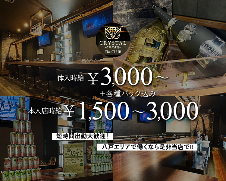 CRYSTAL -クリスタル- The CLUB
体入時給　￥3,000【バック込】
+各種バック込み
レギュラー　￥1,500～3,000
短時間出勤大歓迎！
八戸エリアで働くなら是非当店で！