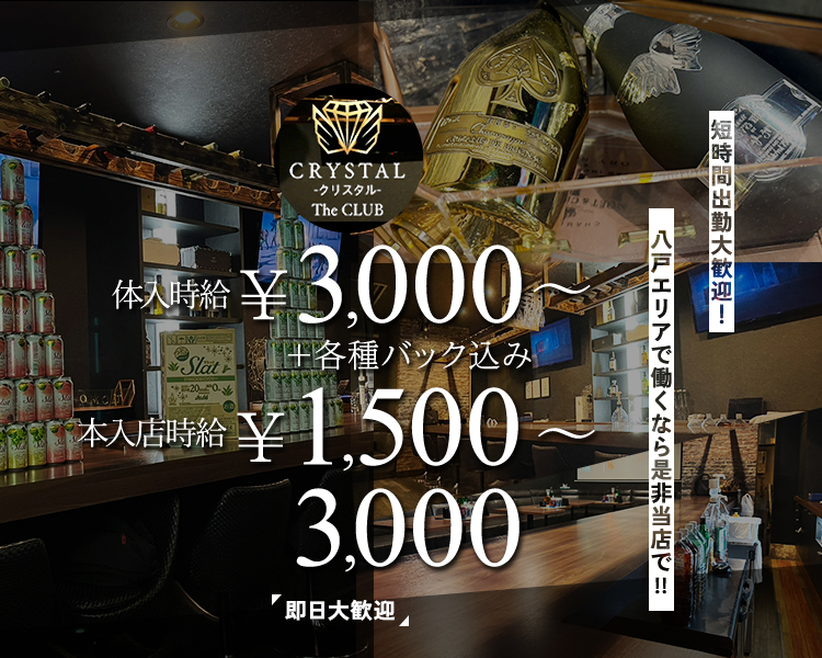 CRYSTAL -クリスタル- The CLUB
体入時給　￥3,000【バック込み】
レギュラー　￥1,500～3,000＋各種高額バック
即日大歓迎【バック込みで時給3,000円も貰える！】
短時間出勤大歓迎！
八戸エリアで働くなら是非当店で！！
