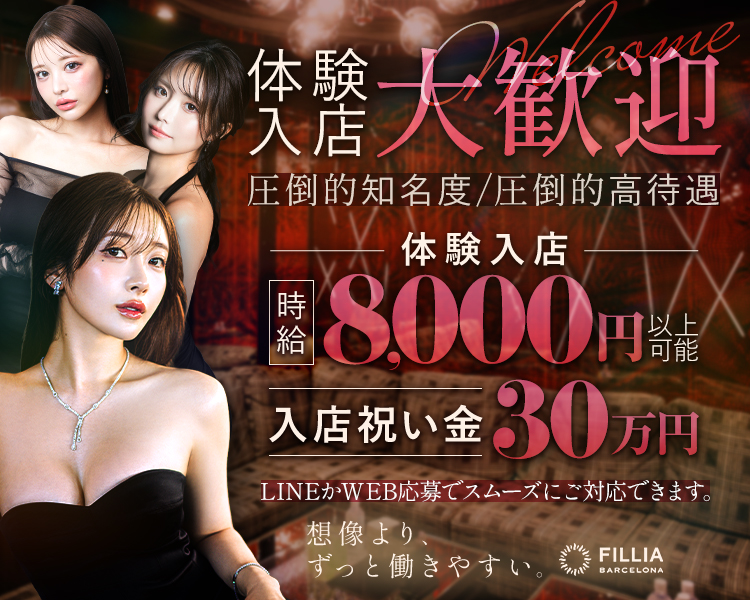 体験入店大歓迎

圧倒的知名度/圧倒的高待遇

体験入店
時給8,000円以上可能
入店祝い金30万円

想像より、 ずっと働きやすい。

FILLIA
BARCELONA