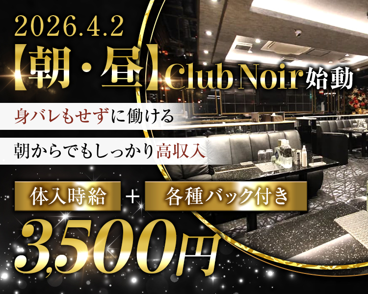 2026.4.2
【朝・昼】Club Noir 始動
身バレもせずに働ける
朝からでもしっかり高収入
体入時給+各種バック付き 3,500円