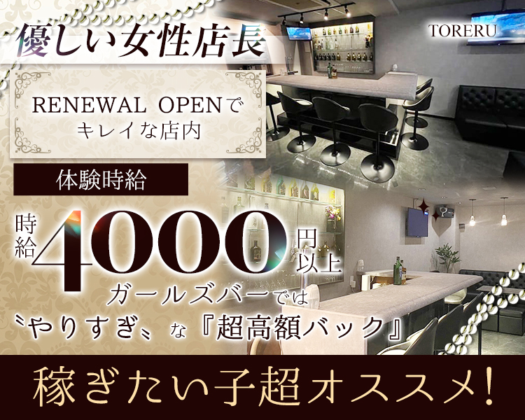 優しい女性店長
RENEWAL OPENでキレイな店内
体験時給
時給4000円以上
ガールズバーでは"やりすぎ"な『超高額バック』
稼ぎたい子超オススメ！
TORERU