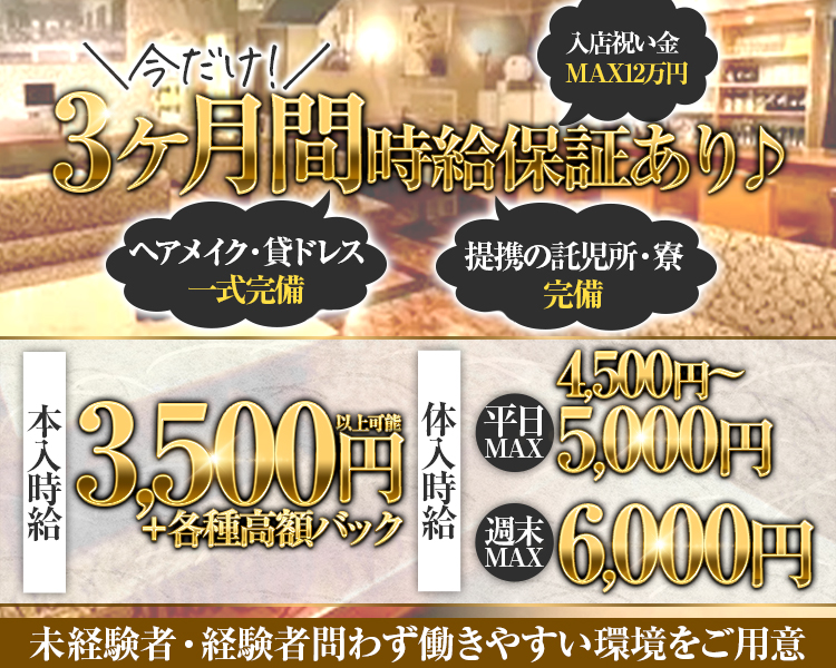＼今だけ！／
3か月間時給保証あり♪
入店祝い金MAX12万円
ヘアメイク・貸ドレス一式完備
提携の託児所・寮　完備

本入時給　3,500円以上可能+各種高額バック
体入時給　平日MAX4,500円～5,000円
　　　　　週末MAX6,000円
未経験者・経験者問わず働きやすい環境をご用意