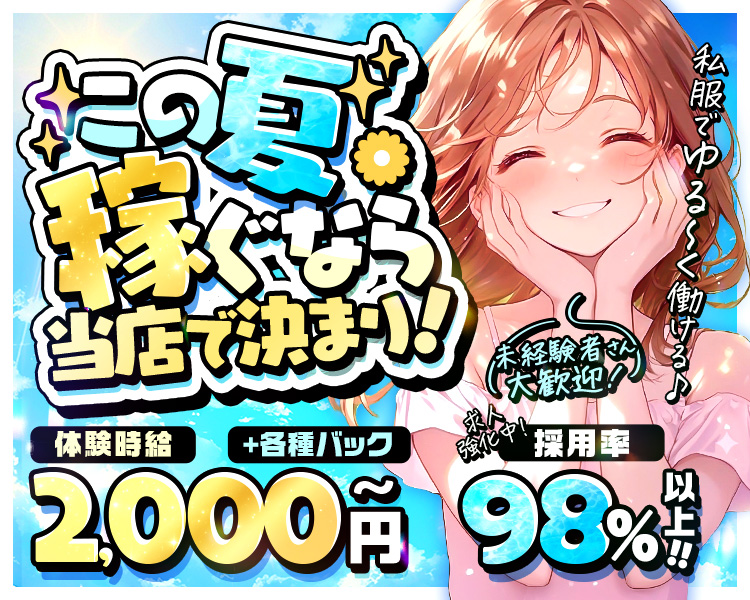 この夏稼ぐなら当店で決まり！
私服でゆる～く働ける♪
未経験者さん大歓迎
求人強化中！採用率98％以上！！

体験時給2,000円～＋各種バック