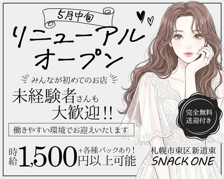 5月中旬リニューアルオープン♡♡

みんなが初めてのお店
未経験者さんも大歓迎!!

働きやすい環境でお迎えいたします
時給1,500円以上可能＋各種バックあり！
完全無料送迎付き

札幌市東区新道東
SNACK ONE
