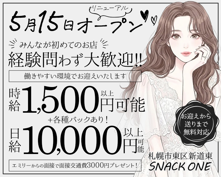 お客様の熱いご要望にお応えして…
5月15日装い新たに
リニューアルオープン

みんなが初めてのお店
未経験者さんも大歓迎!!

働きやすい環境でお迎えいたします
時給1,500円以上可能＋各種バックあり！
完全無料送迎付き

札幌市東区新道東
SNACK ONE