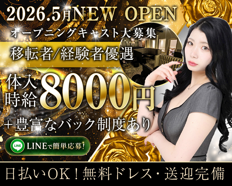 2026.5月
NEW OPEN

オープニングキャスト大募集
体入時給8000円
＋豊富なバック制度あり

日払いOK！
無料ドレス・送迎完備
移転者/経験者優遇

LINEで簡単応募！