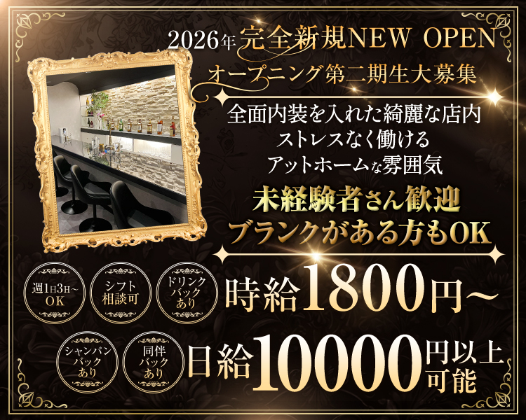 2026年 完全新規 NEW OPEN
オープニング第二期生募集中

全面内装を入れた綺麗な店内
ストレスなく働けるアットホームな雰囲気

未経験者さん歓迎
ブランクがある方もOK

シフト相談可
週1日３H～OK

時給1800円～
日給10000円以上可能

週1日3H～OK
シフト相談可
ドリンクバックあり
シャンパンバックあり
同伴バックあり