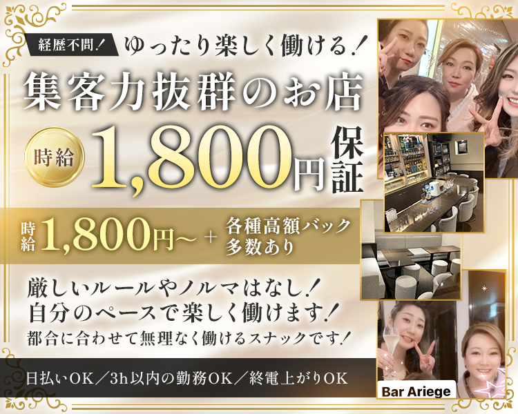 経歴不問!ゆったり楽しく働ける!
集客力抜群のお店
時給1,800円保証

時給1,800円~+各種高各種高額バック多数あり

厳しいルールやノルマはなし! 
自分のペースで楽しく働けます!
都合に合わせて無理なく働けるスナックです!

日払いOK/3h以内の勤務OK/終電上がりOK
Bar Ariege