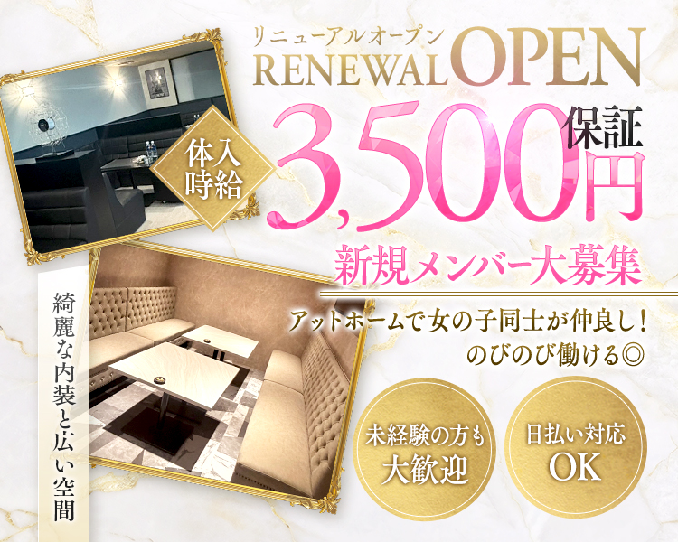 RENEWALOPEN　リニューアルオープン
新規メンバー大募集
綺麗な内装と広い空間
アットホームで女の子同士が仲良し！
のびのびはたける◎
未経験の方も大歓迎
日払い対応OK
体入時給3,500円保証