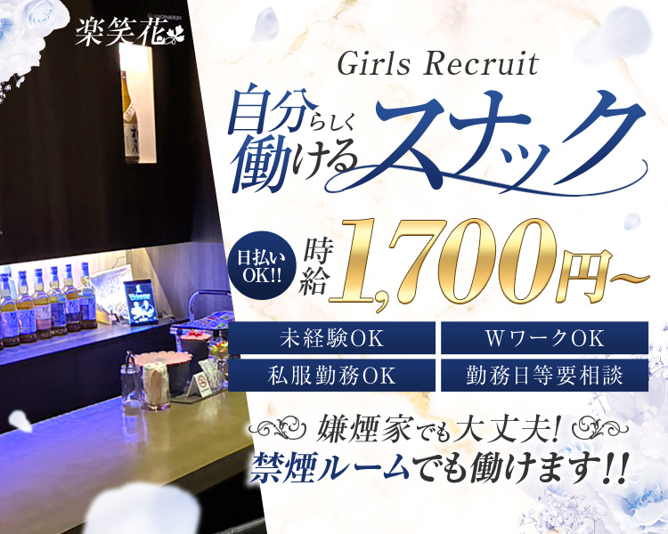 楽笑花

自分らしく働けるスナック
日払いOK!!時給1,700円～

未経験OK
私服勤務OK
WワークOK
勤務日等要相談

嫌煙家でも大丈夫! 禁煙ルームでも働けます!!
