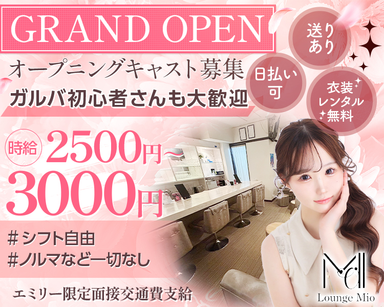 GRAND OPEN
オープニングキャスト募集　ガルバ初心者さんも大歓迎　送りあり　日払い可　衣装レンタル無料　時給2500円～3000円　#シフト自由　#ノルマなど一切なし　エミリー限定面接交通費支給　Lounge Mio