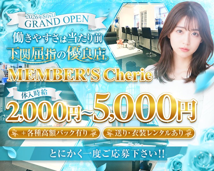 2026年5月7日
GRAND OPEN

働きやすさは当たり前
下関屈指の優良店

MEMBER'S Cherie

＋各種高額バック有り

体入時給
2,000円〜5,000円

〜送り、衣装レンタルあり〜

とにかく一度ご応募下さい！！