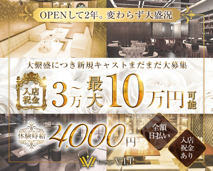 ・OPENして2年。変わらず大盛況
・大繫盛につき新規キャストまだまだ大募集
・体験時給4,000円　
・全額日払い
・入店祝金あり
・LoungeV.I.P
・入店祝金3万～最大10万円支給！