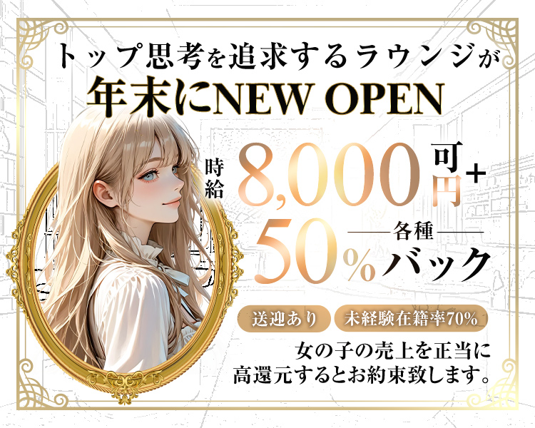 トップ思考を追求するラウンジが年末にNEWOPEN
時給8,000円可+
各種50％バック
送迎あり　未経験在籍率70％
女の子の売り上げを正当に高還元するとお約束いたします。