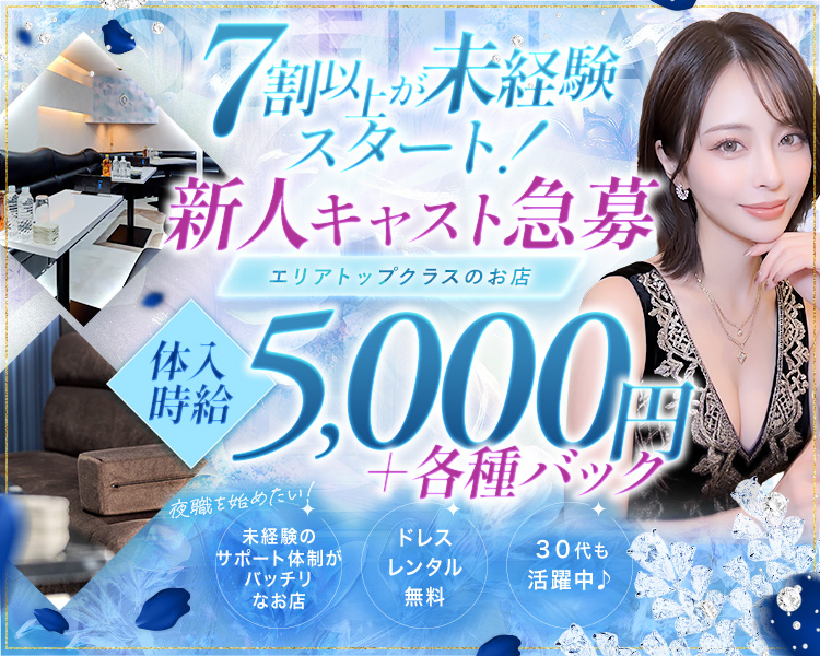 新人キャスト急募
7割以上が未経験スタート！
エリアトップクラスのお店
夜職を始めたい！
未経験のサポート体制がバッチリなお店
体入時給5,000円　＋各種バック
ドレスレンタル無料
30代も活躍中♪