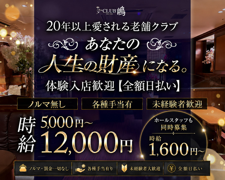 CLUB嶋
20年以上愛される老舗クラブ
あなたの
人生の財産になる。
体験入店歓迎【全額日払い】
ノルマ無し
各種手当有
未経験者歓迎
時給5,000円～12,000円