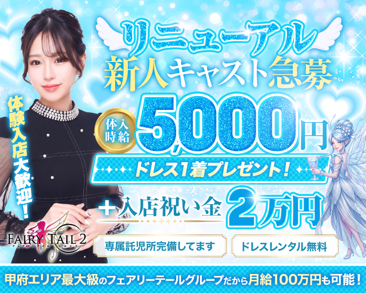 リニューアル！新人キャスト急募
甲府エリア最大級のフェアリーテールグループ
だから
月給100万円も可能！

体入時給5,000円＆ドレス１着プレゼント！さらに入店祝い金2万円
専属託児所完備してます。
ドレスはレンタル無料