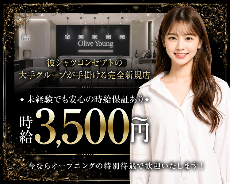 Olive Young

彼シャツコンセプトの

大手グループが手掛ける完全新規店

◆未経験でも安心の時給保証あり◆

時給 3,500円〜

今ならオープニングの特別待遇で歓迎いたします！