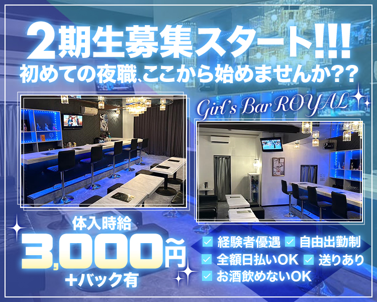 2期生募集スタート！！！
初めての夜職、ここから始めませんか？？

Girl’sBar ROYAL

体入時給　3000円～
+バック有

☑経験者優遇　☑自由出勤制
☑全額日払いOK　☑送りあり
☑お酒飲めないOK