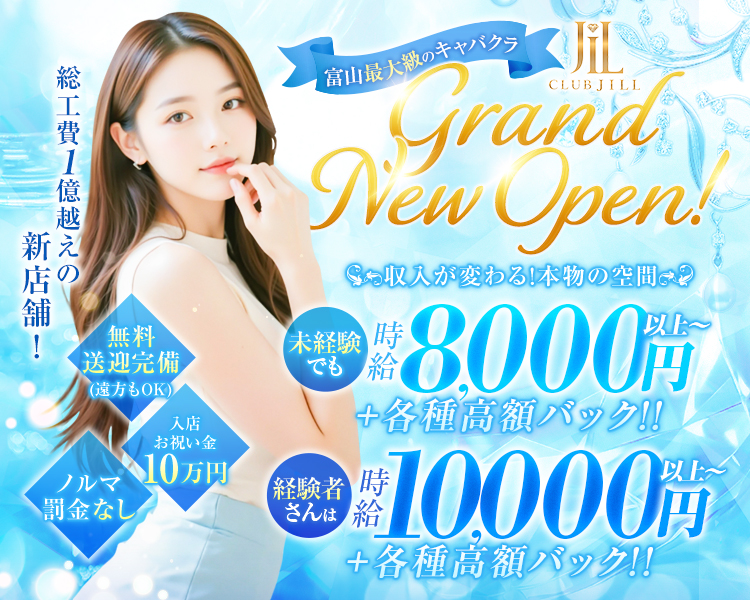 富山最大級のキャバクラ
CLUB JILL
Grand New Open!
収入が変わる!本物の空間
未経験でも時給8,000円以上～
+各種高額バック!!
経験者さんは時給10,000円以上～
+各種高額バック!!
総工費1億越えの新店舗!
無料送迎完備(遠方もOK)
入店お祝い金10万円
ノルマ罰金なし