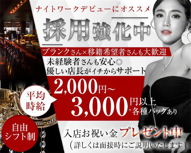 ナイトワークデビューにオススメ
採用強化中
ブランクさん×移籍希望者さんも大歓迎
未経験者さんも安心◎
優しい店長がイチからサポート

平均時給2,000円～3,000円以上+各種バックあり
入店お祝い金プレゼント中
（詳しくは面接時にご説明いたします）

自由シフト制