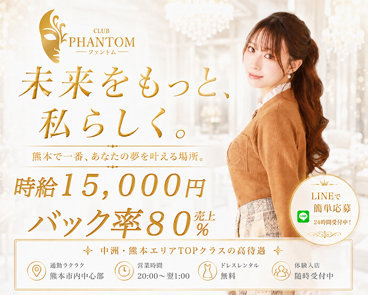 見たいをもっと私らしく。
熊本で一番、あなたの夢を叶える場所。
時給15,000円
バック率　売上80％

中洲。熊本エリアでTOPクラスの高待遇
通勤ラクラク　熊本市内中心部
営業時間20：00～翌1：00
ドレスレンタル無料
体験入店随時受付中