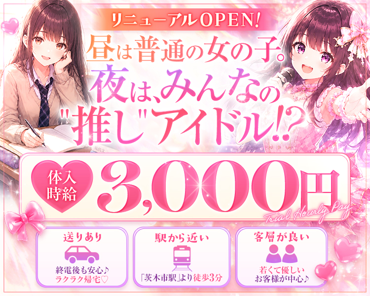 リニューアルOPEN！
昼は普通の女の子。
夜は、みんなの推しアイドル！？
体入時給3,000円