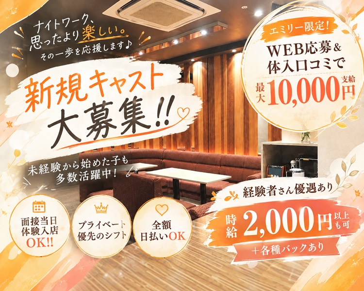 ナイトワーク、 思ったより楽しい。
その一歩を応援します♪

新規キャスト大募集!!

未経験から始めた子も多数活躍中

エミリー限定!
WEB応募 &体入口コミで
最大10,000円支給

※経験者さん優遇あり
時給2,000円以上も可能+各種バックあり

面接当日体験入店 OK!!
プライベート優先のシフト
全額日払いOK