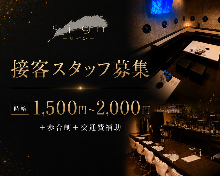 Sign-サイン-
接客スタッフ募集
時給1,500円～2,000円
＋歩合制＋交通費補助