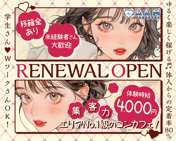 REM
学生さん♡WワークさんOK！
ゆるく楽しく働ける♬体入からの定着率80％
移籍金あり　未経験者さん大歓迎
RENEWAL OPEN
体験時給4,000円
集客力エリアNo.1級のコンカフェ！