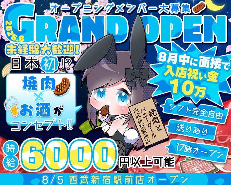 オープニングメンバー大募集
2026.8　GRAND OPEN
未経験大歓迎！
日本初⁉
焼肉×お酒がコンセプト!!

8月中に面接で入店祝い金10万
シフト完全自由
送りあり
17時オープン

焼肉とバニーガール　西武新宿駅前店

時給6000円以上可能
8/5　西武新宿駅前店オープン