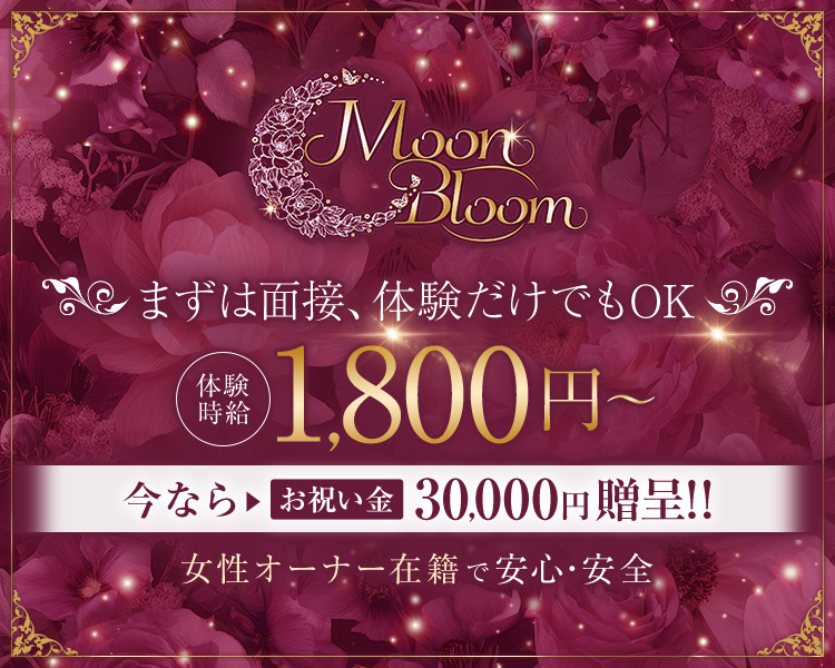 Moon Bloom

オープニング期間限定
体験時給　1,800～4,000円以上

今なら お祝い金30,000円贈呈!!

女性オーナー在籍で安心・安全