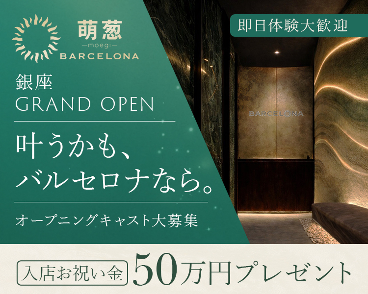 萌葱
BARCELONA

銀座
GRAND OPEN

即日体験大歓迎

叶うかも、 バルセロナなら。

オープニングキャスト大募集

入店お祝い金50万円プレゼント
