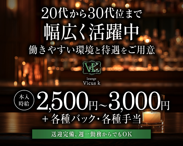 ・20代から30代まで幅広く活躍中
・働きやすい環境と待遇をご用意
・lounge Vicus k
・本入時給2,500円～3,000円＋各種バック・各種手当
・送迎完備、週一勤務からでもOK
