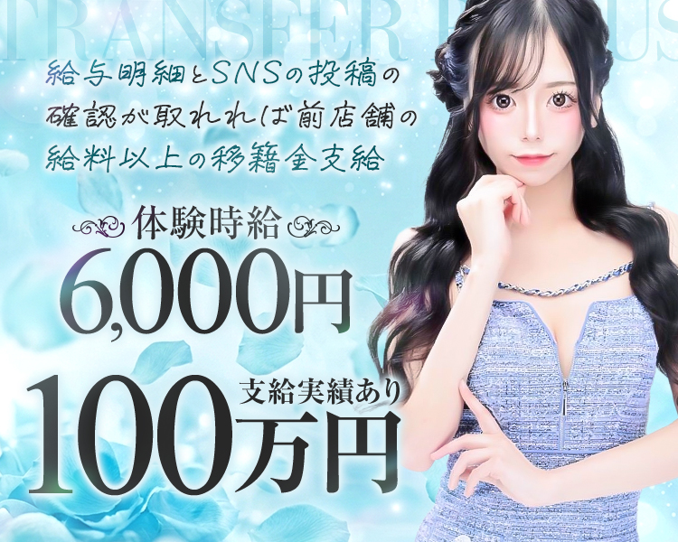給与明細とSNSの投稿の
確認が取れれば前店舗の
給料以上の移籍金支給

体験時給　
6,000円

100万円
支給実績あり