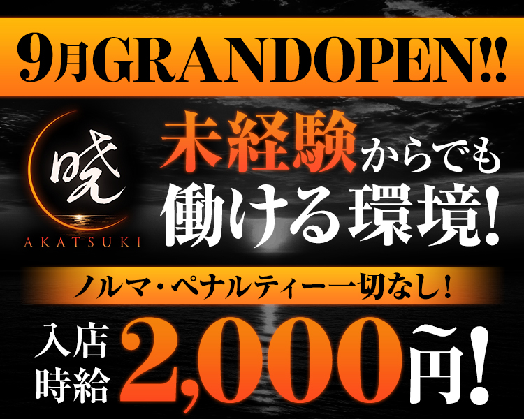 9月GRANDOPEN!!
AKATSUKI

未経験からでも働ける環境！

ノルマ・ペナルティー一切なし！

入店時給2,000円～！
