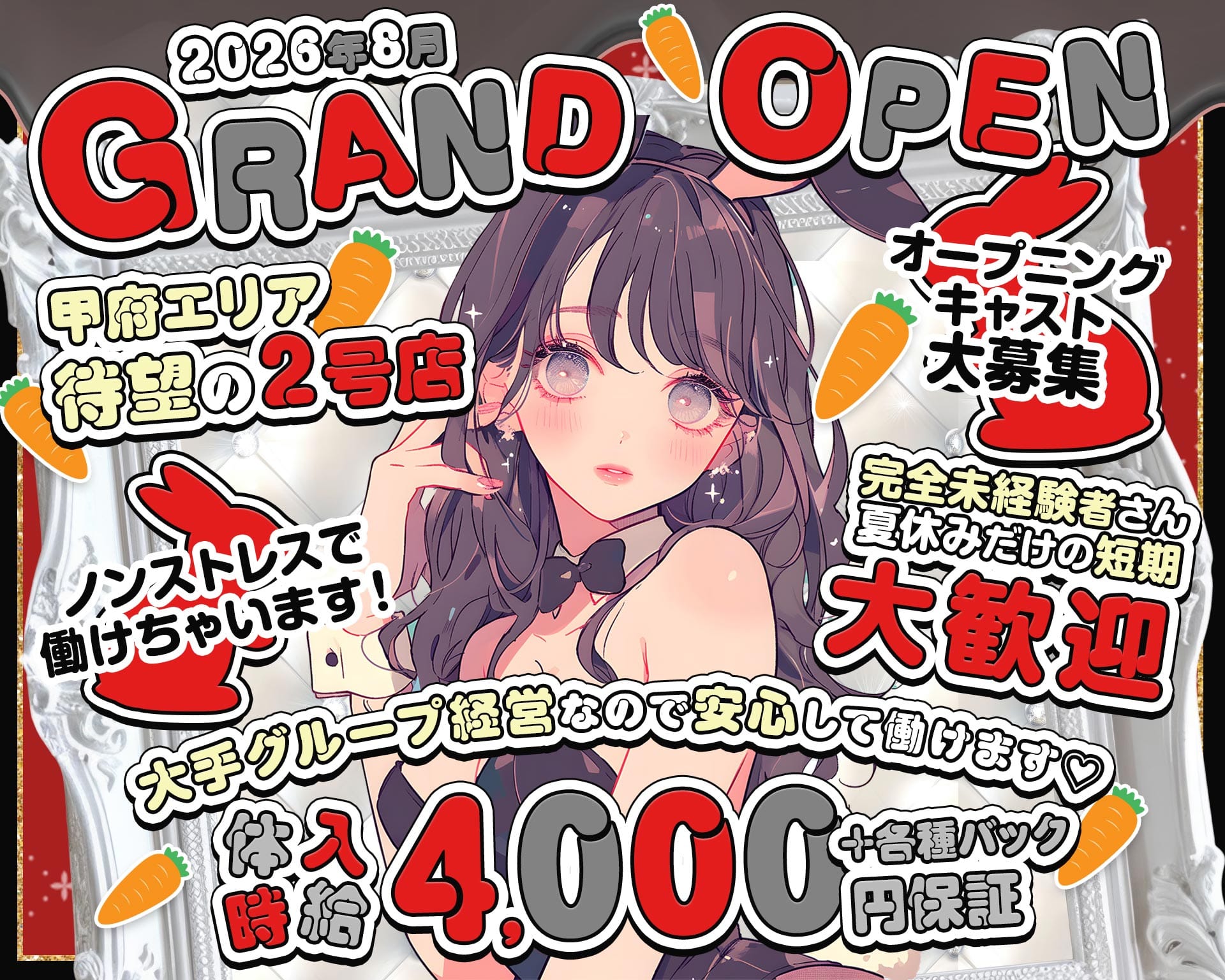 2026年8月
🥕GRAND OPEN🥕
甲府エリア待望の2号店
オープニングキャスト大募集◎
ノンストレスで働けちゃいます！
・完全未経験者さん
・短期
大歓迎！！
大手グループ経営なので安心して働けます♡
■体入時給4,000円保証+各種バック
