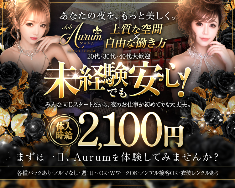 あなたの夜を、もっと美しく。
Aurin Aurum

上質な空間×自由な働き方
未経験でも安心!

みんな同じスタートだから、夜のお仕事が初めてでも大丈夫。
体入 時給2,100円

まずは一日、Aurumを体験してみませんか?
各種バックあり・ノルマなし・週1日~OK・WワークOK・ノンアル接客OK・衣装レンタルあり