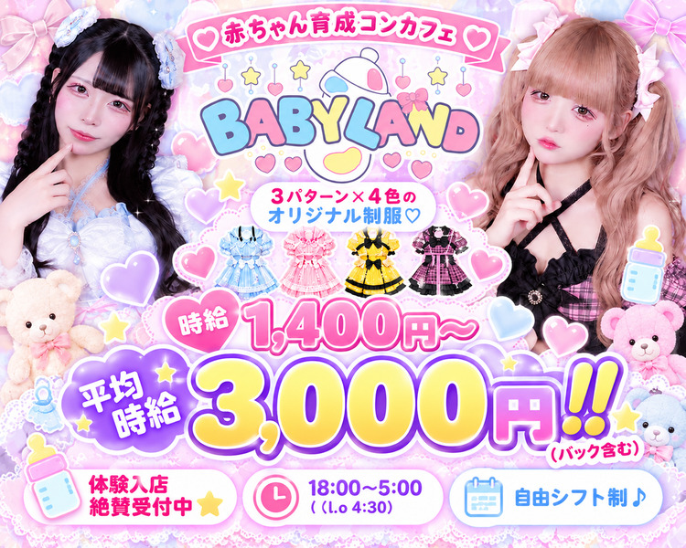 ♡赤ちゃん育成コンカフェ♡
BABYLAND
3パターン×4色のオリジナル制服
時給1,400円～平均時給3,000円！！（バック含む）
・体験入店絶賛受付中
・18:00-05:00（L.o4:30）
・自由シフト制♪