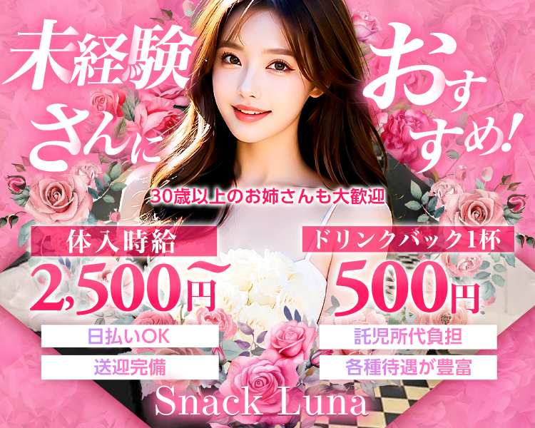 未経験さんにおすすめ！30歳以上のお姉さんも大歓迎
体入時給2,500円～　ドリンクバック1杯500円
日払いOK　託児所代負担　送迎完備　各種待遇が豊富
Snack Luna
