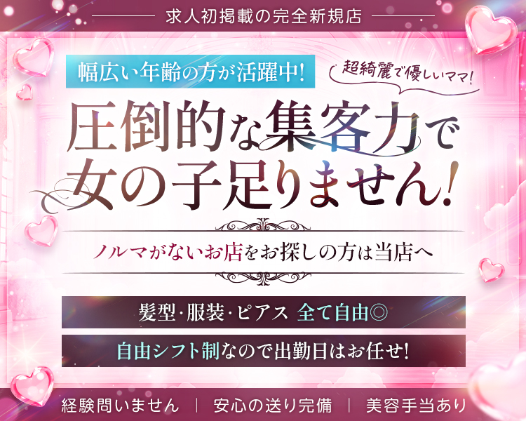 幅広い年齢の方が活躍中！
超綺麗で優しいママ！
圧倒的な集客力で女の子足りません！
ノルマがないお店をお探しの方は当店へ
髪型・服装・ピアス全て自由◎
自由シフト制なので出勤日はお任せ！
経験問いません/安心の送り完備/美容手当あり