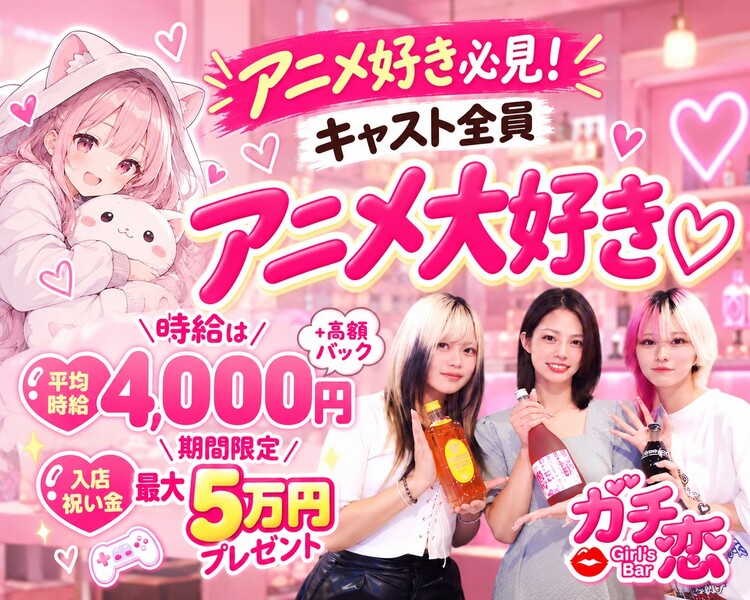 アニメ好き必見!
キャスト全員アニメ大好き♡
Girls Recruit!
入店祝い金 最大5万円プレゼント
平均時給
時給は4,000円
＋高額バック
面接交通費
期間限定
1万円万円支給
Girl's Bar
ガチ恋